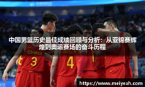 中国男篮历史最佳成绩回顾与分析：从亚锦赛辉煌到奥运赛场的奋斗历程