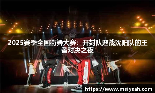 2025赛季全国街舞大赛：开封队迎战沈阳队的王者对决之夜