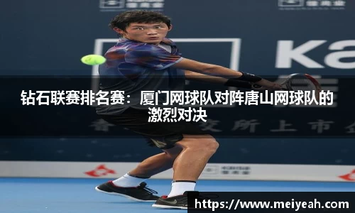 钻石联赛排名赛：厦门网球队对阵唐山网球队的激烈对决