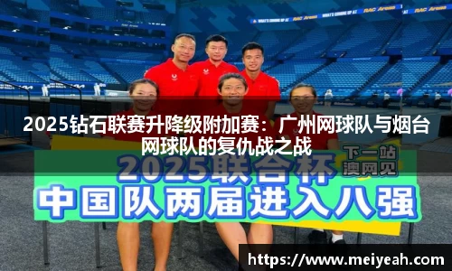 2025钻石联赛升降级附加赛：广州网球队与烟台网球队的复仇战之战