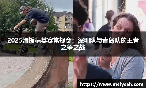 2025滑板精英赛常规赛：深圳队与青岛队的王者之争之战