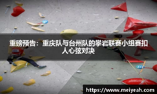 重磅预告：重庆队与台州队的攀岩联赛小组赛扣人心弦对决