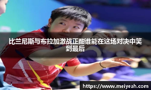 比兰尼斯与布拉加激战正酣谁能在这场对决中笑到最后