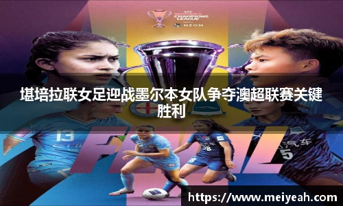 堪培拉联女足迎战墨尔本女队争夺澳超联赛关键胜利