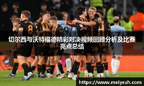 切尔西与沃特福德精彩对决视频回顾分析及比赛亮点总结
