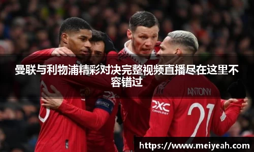 曼联与利物浦精彩对决完整视频直播尽在这里不容错过